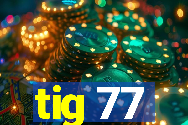 tig 77